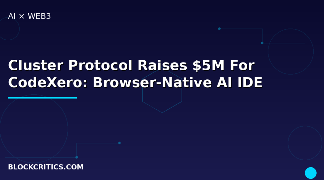 Cluster Protocol Raises $5M For CodeXero Browser-native AI IDE: Vibe Coding For EVM Smart Contract Development Hits $7.75M Total Funding